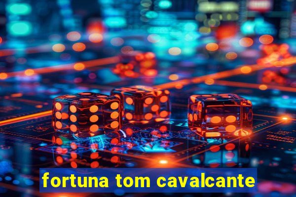 fortuna tom cavalcante